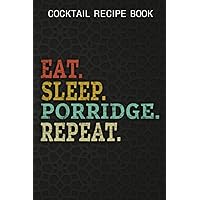 Cocktail Recipe Book Eat Sleep Porridge Repeat Quote: Porridge Gifts for Girls:Blank Minimalist Cocktail and Mixed Drink Recipe Book & Organizer, ... for 100+ Alcoholic Beverages,Appointment