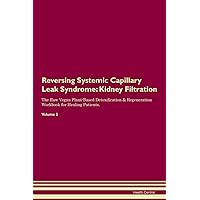 Reversing Systemic Capillary Leak Syndrome: Kidney Filtration The Raw Vegan Plant-Based Detoxification & Regeneration Workbook for Healing Patients. Volume 5
