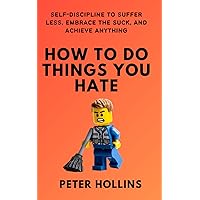 How To Do Things You Hate: Self-Discipline to Suffer Less, Embrace the Suck, and Achieve Anything (Live a Disciplined Life) How To Do Things You Hate: Self-Discipline to Suffer Less, Embrace the Suck, and Achieve Anything (Live a Disciplined Life) Paperback Kindle Audible Audiobook Hardcover