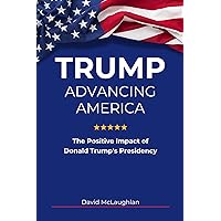 Trump Advancing America: The Positive Impact of Donald Trump's Presidency Trump Advancing America: The Positive Impact of Donald Trump's Presidency Kindle Paperback
