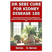 Dr Sebi Cure For Kidney Disease 105: All you Ought to know on How To Stay Off Dialysis And Naturally Treat Kidney Diseases Through Dr Sebi Alkaline Plant Diet Dr Sebi Cure For Kidney Disease 105: All you Ought to know on How To Stay Off Dialysis And Naturally Treat Kidney Diseases Through Dr Sebi Alkaline Plant Diet Paperback Kindle