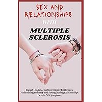 SEX AND RELATIONSHIPS WITH MULTIPLE SCLEROSIS: Expert Guidance on Overcoming Challenges, Maintaining Intimacy and Strengthening Relationships Despite ... Living with MS: A Three-Book Series) SEX AND RELATIONSHIPS WITH MULTIPLE SCLEROSIS: Expert Guidance on Overcoming Challenges, Maintaining Intimacy and Strengthening Relationships Despite ... Living with MS: A Three-Book Series) Paperback Kindle