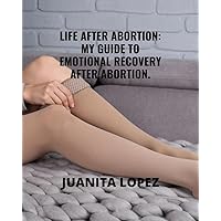 LIFE AFTER ABORTION: MY GUIDE TO EMOTIONAL RECOVERY AFTER ABORTION. LIFE AFTER ABORTION: MY GUIDE TO EMOTIONAL RECOVERY AFTER ABORTION. Kindle Paperback