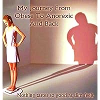 My Journey from Obese to Anorexic and Back: Nothing Tastes So Good As Slim Feels My Journey from Obese to Anorexic and Back: Nothing Tastes So Good As Slim Feels Kindle Paperback