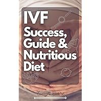 IVF Success, Guide & Nutritious Diet: A Well-detailed Guide & Cookbook On Everything You Need To Know For A Successful IVF Journey. IVF Success, Guide & Nutritious Diet: A Well-detailed Guide & Cookbook On Everything You Need To Know For A Successful IVF Journey. Kindle Paperback