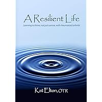 A Resilient Life: Learning to thrive, not just survive with rheumatoid arthritis A Resilient Life: Learning to thrive, not just survive with rheumatoid arthritis Paperback