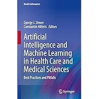 Artificial Intelligence and Machine Learning in Health Care and Medical Sciences: Best Practices and Pitfalls (Health Informatics) Artificial Intelligence and Machine Learning in Health Care and Medical Sciences: Best Practices and Pitfalls (Health Informatics) Paperback Hardcover
