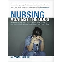 Nursing against the Odds: How Health Care Cost Cutting, Media Stereotypes, and Medical Hubris Undermine Nurses and Patient Care (The Culture and Politics of Health Care Work) Nursing against the Odds: How Health Care Cost Cutting, Media Stereotypes, and Medical Hubris Undermine Nurses and Patient Care (The Culture and Politics of Health Care Work) Kindle Paperback Hardcover