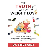 The Truth About Weight Loss: Blowing the Whistle on the Corrupt Industry that Massively Profits from the Overweight, Even from Kids The Truth About Weight Loss: Blowing the Whistle on the Corrupt Industry that Massively Profits from the Overweight, Even from Kids Paperback