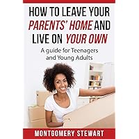 How To Leave Your Parent's Home & Live On Your Own: A Guide for Teenagers and Young Adults How To Leave Your Parent's Home & Live On Your Own: A Guide for Teenagers and Young Adults Paperback Kindle