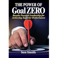 The Power of Goal ZERO: Results Focused Leadership for Achieving Superior Performance The Power of Goal ZERO: Results Focused Leadership for Achieving Superior Performance Hardcover Paperback