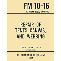 Repair of Tents, Canvas, and Webbing - FM 10-16 US Army Field Manual (1974 Civilian Reference Edition): Unabridged Handbook on Maintenance of Shelters and Tentage Fabrics (Military Outdoors Skills) Repair of Tents, Canvas, and Webbing - FM 10-16 US Army Field Manual (1974 Civilian Reference Edition): Unabridged Handbook on Maintenance of Shelters and Tentage Fabrics (Military Outdoors Skills) Paperback