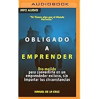 Obligado a emprender: Oro molido para convertirte en un emprendedor exitoso sin importar tus circunstancias (Spanish Edition) Obligado a emprender: Oro molido para convertirte en un emprendedor exitoso sin importar tus circunstancias (Spanish Edition) Audible Audiobook Kindle Audio CD