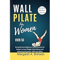 Wall Pilate for Women Over 50: Comprehensive Beginners fitness Exercise for Seniors to Lose Weight, Gain balance and Achieve good posture With Less Effort Wall Pilate for Women Over 50: Comprehensive Beginners fitness Exercise for Seniors to Lose Weight, Gain balance and Achieve good posture With Less Effort Kindle Paperback