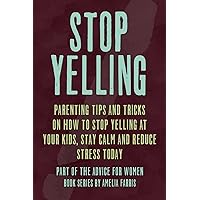 Stop Yelling: Parenting Tips and Tricks on How to Stop Yelling at Your Kids, Stay Calm and Reduce Stress Today (Advice For Women) Stop Yelling: Parenting Tips and Tricks on How to Stop Yelling at Your Kids, Stay Calm and Reduce Stress Today (Advice For Women) Paperback Kindle