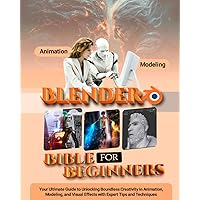 Blender Bible for Beginners: Your Ultimate Guide to Unlocking Boundless Creativity in Animation, Modeling, and Visual Effects with Expert Tips and Techniques Blender Bible for Beginners: Your Ultimate Guide to Unlocking Boundless Creativity in Animation, Modeling, and Visual Effects with Expert Tips and Techniques Kindle Paperback Hardcover