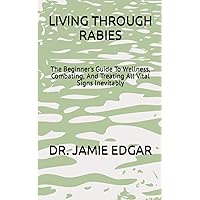 LIVING THROUGH RABIES: The Beginner's Guide To Wellness, Combating, And Treating All Vital Signs Inevitably