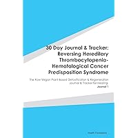 30 Day Journal & Tracker: Reversing Hereditary Thrombocytopenia-Hematological Cancer Predisposition Syndrome: The Raw Vegan Plant-Based Detoxification ... Journal & Tracker for Healing. Journal 1