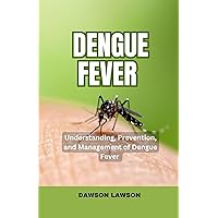 Dengue Fever : Understanding, Prevention, and Management of Dengue Fever Dengue Fever : Understanding, Prevention, and Management of Dengue Fever Kindle Paperback