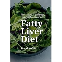 Fatty Liver Diet: A Beginner's Step by Step Guide to Managing Fatty Liver Disease: Includes Selected Recipes and a Meal Plan