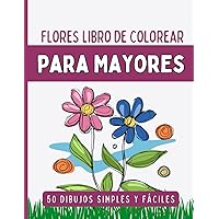 50 Flores Libro De Colorear Para Mayores: Diseños Grandes Y Fáciles Para Adultos Mayores O Para Principiantes, Flores Y Diseños De Flores Para Pintar ... Para Personas Mayores (Spanish Edition)