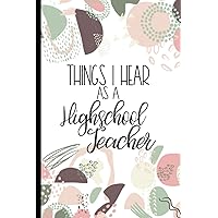 Things I Hear As a High School Teacher: College Ruled Journal, Lined Notebook. Makes Great Gift for High School Teacher's End of School Year Appreciation Things I Hear As a High School Teacher: College Ruled Journal, Lined Notebook. Makes Great Gift for High School Teacher's End of School Year Appreciation Paperback