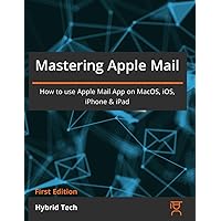 Mastering Apple Mail: How to use Apple Mail App on MacOS, iOS, iPhone & iPad Mastering Apple Mail: How to use Apple Mail App on MacOS, iOS, iPhone & iPad Paperback
