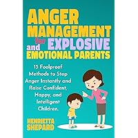 Anger Management for Explosive and Emotional Parents: 13 Foolproof Methods to Stop Anger Instantly and Raise Confident, Happy, and Intelligent Children.
