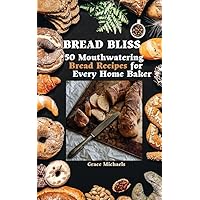 Bread Bliss: 50 Mouthwatering Bread Recipes for Every Home Baker Bread Bliss: 50 Mouthwatering Bread Recipes for Every Home Baker Kindle Paperback