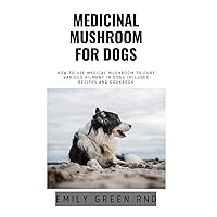 MEDICINAL MUSHROOM FOR DOGS: How to use medical mushroom to cure various ailments in dogs includes recipes and cookbook MEDICINAL MUSHROOM FOR DOGS: How to use medical mushroom to cure various ailments in dogs includes recipes and cookbook Paperback Kindle