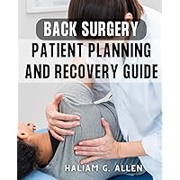 Back Surgery Patient Planning And Recovery Guide: Insider Tips for a Successful Rehabilitation Journey | What Your Doctor Is Afraid to Tell You About Healing and Thriving After Back Surgery