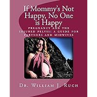 If Mommy's Not Happy, No One is Happy: Pregnancy and the Injured Pelvis: A Guide for Partners and Midwives If Mommy's Not Happy, No One is Happy: Pregnancy and the Injured Pelvis: A Guide for Partners and Midwives Kindle Paperback