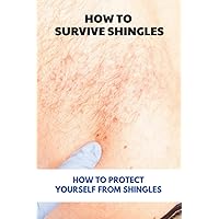 How To Survive Shingles: How To Protect Yourself From Shingles: How To Speed Up Shingles Recovery