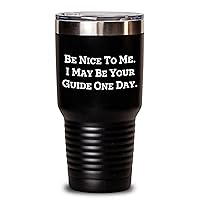 Be Nice To Me I May Be Your Guide One Day Inappropriate Sarcastic Funny Gifts for Guides Father's Day Unique Gifts from Daughter to Dad Tumbler - 20oz
