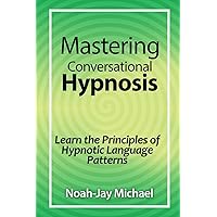 Mastering Conversational Hypnosis: Learn the Principles of Hypnotic Language Patterns Mastering Conversational Hypnosis: Learn the Principles of Hypnotic Language Patterns Paperback Kindle