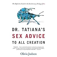 Dr. Tatiana's Sex Advice to All Creation: The Definitive Guide to the Evolutionary Biology of Sex Dr. Tatiana's Sex Advice to All Creation: The Definitive Guide to the Evolutionary Biology of Sex Paperback Kindle Hardcover
