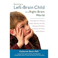 Raising a Left-Brain Child in a Right-Brain World: Strategies for Helping Bright, Quirky, Socially Awkward Children to Thrive at Home and at School Raising a Left-Brain Child in a Right-Brain World: Strategies for Helping Bright, Quirky, Socially Awkward Children to Thrive at Home and at School Paperback Kindle Mass Market Paperback