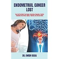 ENDOMETRIAL CANCER LOST: Your Survival Guide From Causes, Symptoms, Diagnosis, Effective Treatments That Works, Coping / Recovery Tips And Lots More ENDOMETRIAL CANCER LOST: Your Survival Guide From Causes, Symptoms, Diagnosis, Effective Treatments That Works, Coping / Recovery Tips And Lots More Paperback Kindle