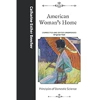 American Woman's Home: Principles of Domestic Science- Corrected and Edited Unabridged Original Text