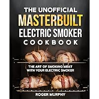 The Unofficial Masterbuilt Electric Smoker Cookbook: The Art of Smoking Meat with Your Electric Smoker The Unofficial Masterbuilt Electric Smoker Cookbook: The Art of Smoking Meat with Your Electric Smoker Paperback Kindle