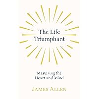 The Life Triumphant - Mastering the Heart and Mind: With an Essay on Self Help By Russel H. Conwell
