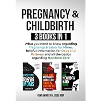 Pregnancy & Childbirth 3 Books in 1: What you need to know regarding Pregnancy & Labor for Moms, helpful information for Dads and Partners and all the basics regarding Newborn Care