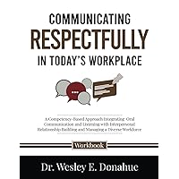 Communicating Respectfully in Today’s Workplace: A Competency-Based Approach Integrating Oral Communication and Listening with Interpersonal ... Workbooks for Structured Learning)