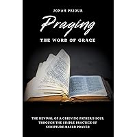 Praying the Word of Grace: The Revival of a Grieving Father's Soul Through the Simple Practice of Scripture-Based Prayer Praying the Word of Grace: The Revival of a Grieving Father's Soul Through the Simple Practice of Scripture-Based Prayer Paperback Kindle Hardcover