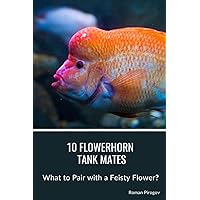 10 Flowerhorn Tank Mates: What to Pair with a Feisty Flower? 10 Flowerhorn Tank Mates: What to Pair with a Feisty Flower? Paperback Kindle