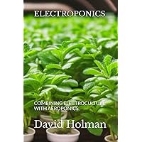 ELECTROPONICS: COMBINING ELECTROCULTURE WITH AEROPONICS (ELECTROPONICS SERIES) ELECTROPONICS: COMBINING ELECTROCULTURE WITH AEROPONICS (ELECTROPONICS SERIES) Paperback Kindle Hardcover