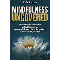 Mindfulness Uncovered: Embracing Everyday Moments with Calm, Clarity, and Joy: Your Path to Enhanced Focus, Inner Peace, and Emotional Resilience Mindfulness Uncovered: Embracing Everyday Moments with Calm, Clarity, and Joy: Your Path to Enhanced Focus, Inner Peace, and Emotional Resilience Paperback Audible Audiobook Kindle Hardcover