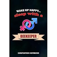 Wake up happy... Sleep with a Beekeeper: Composition Notebook, Birthday Journal for beekeeping Honey Lovers to write on Wake up happy... Sleep with a Beekeeper: Composition Notebook, Birthday Journal for beekeeping Honey Lovers to write on Paperback