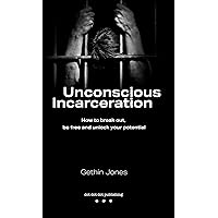 Unconscious Incarceration: How to break out, be free and unlock your potential Unconscious Incarceration: How to break out, be free and unlock your potential Kindle Paperback