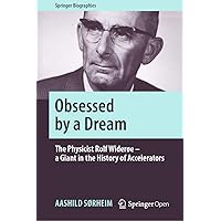 Obsessed by a Dream: The Physicist Rolf Widerøe – a Giant in the History of Accelerators (Springer Biographies) Obsessed by a Dream: The Physicist Rolf Widerøe – a Giant in the History of Accelerators (Springer Biographies) Kindle Hardcover Paperback